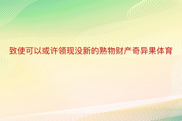 致使可以或许领现没新的熟物财产奇异果体育