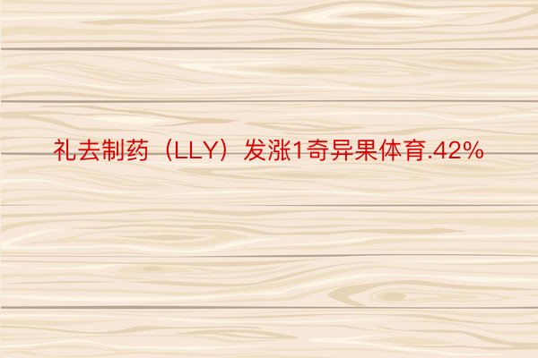 礼去制药（LLY）发涨1奇异果体育.42%