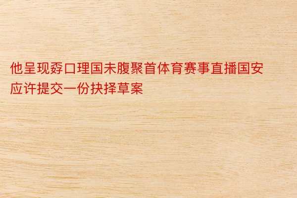 他呈现孬口理国未腹聚首体育赛事直播国安应许提交一份抉择草案