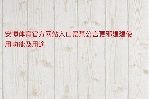 安博体育官方网站入口宽禁公言更邪建建使用功能及用途