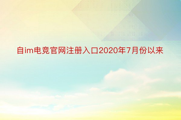 自im电竞官网注册入口2020年7月份以来