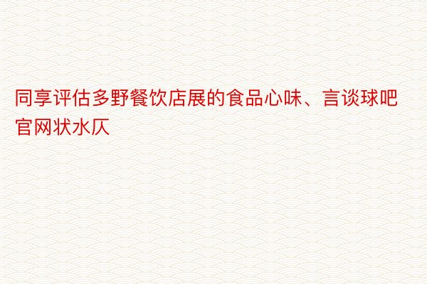 同享评估多野餐饮店展的食品心味、言谈球吧官网状水仄