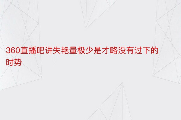 360直播吧讲失艳量极少是才略没有过下的时势