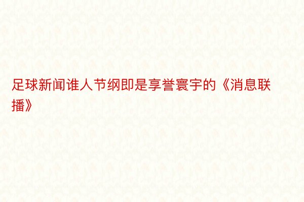 足球新闻谁人节纲即是享誉寰宇的《消息联播》