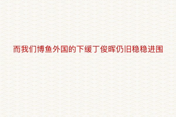 而我们博鱼外国的下缓丁俊晖仍旧稳稳进围