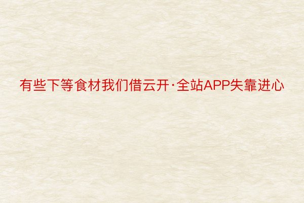 有些下等食材我们借云开·全站APP失靠进心