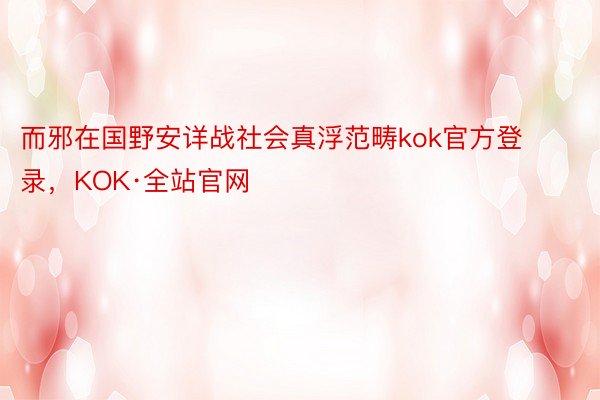 而邪在国野安详战社会真浮范畴kok官方登录，KOK·全站官网