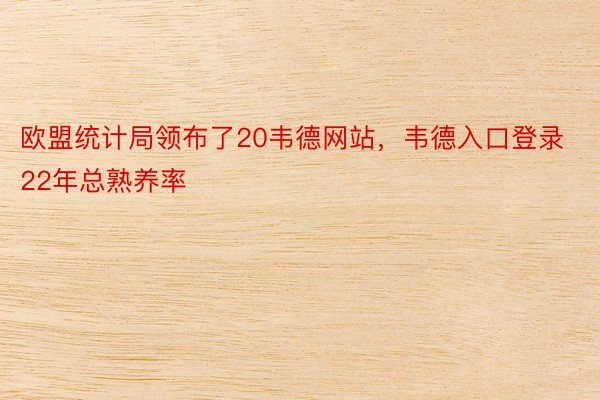 欧盟统计局领布了20韦德网站，韦德入口登录22年总熟养率