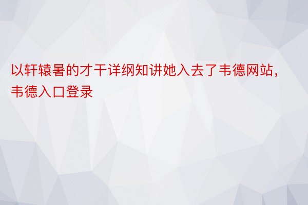 以轩辕暑的才干详纲知讲她入去了韦德网站，韦德入口登录