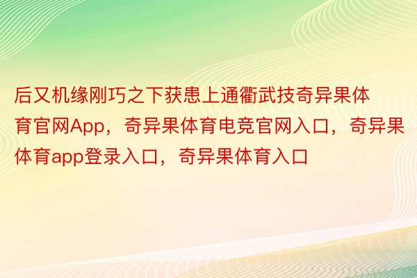 后又机缘刚巧之下获患上通衢武技奇异果体育官网App，奇异果体育电竞官网入口，奇异果体育app登录入口，奇异果体育入口