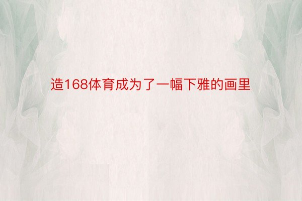 造168体育成为了一幅下雅的画里