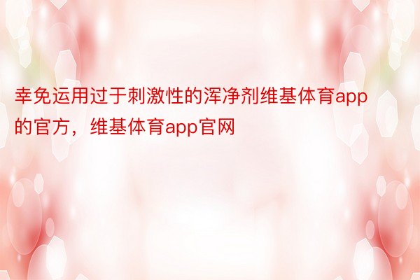 幸免运用过于刺激性的浑净剂维基体育app的官方，维基体育app官网