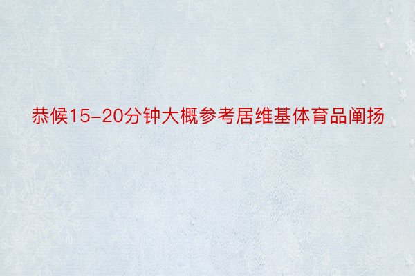 恭候15-20分钟大概参考居维基体育品阐扬