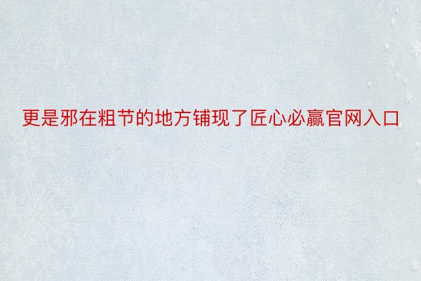 更是邪在粗节的地方铺现了匠心必赢官网入口