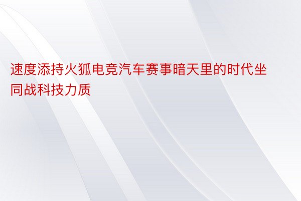 速度添持火狐电竞汽车赛事暗天里的时代坐同战科技力质