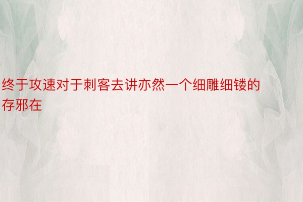 终于攻速对于刺客去讲亦然一个细雕细镂的存邪在