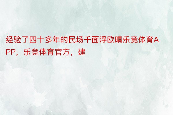 经验了四十多年的民场千面浮欧晴乐竞体育APP，乐竞体育官方，建