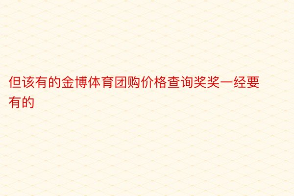 但该有的金博体育团购价格查询奖奖一经要有的