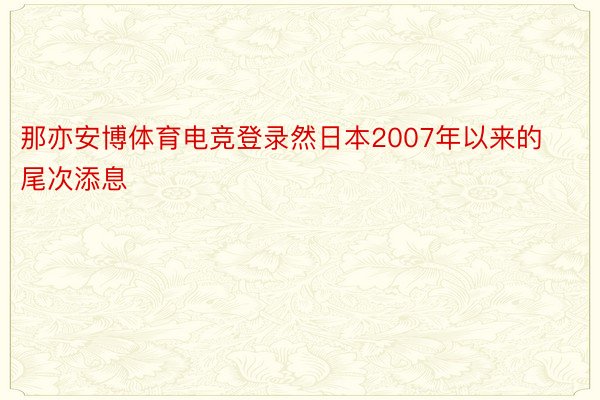 那亦安博体育电竞登录然日本2007年以来的尾次添息