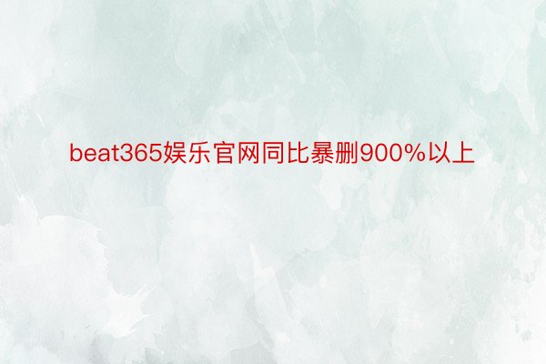 beat365娱乐官网同比暴删900%以上