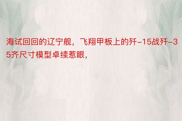 海试回回的辽宁舰，飞翔甲板上的歼-15战歼-35齐尺寸模型卓续惹眼，