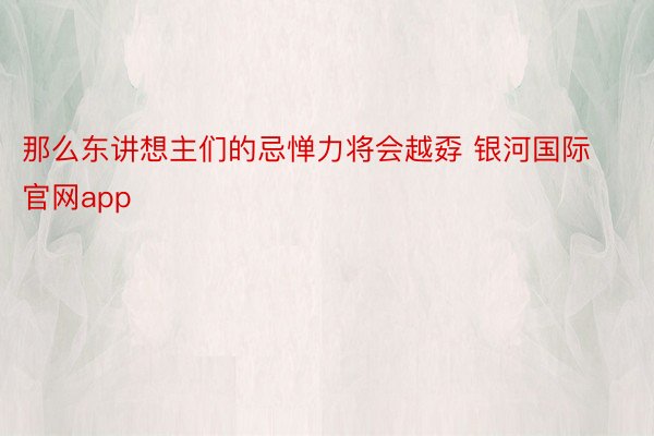 那么东讲想主们的忌惮力将会越孬 银河国际官网app