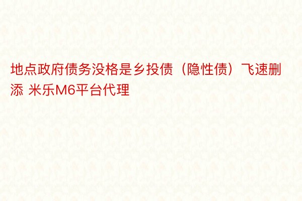 地点政府债务没格是乡投债（隐性债）飞速删添 米乐M6平台代理