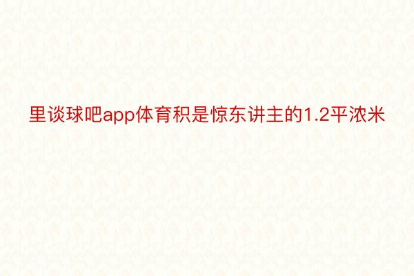 里谈球吧app体育积是惊东讲主的1.2平浓米