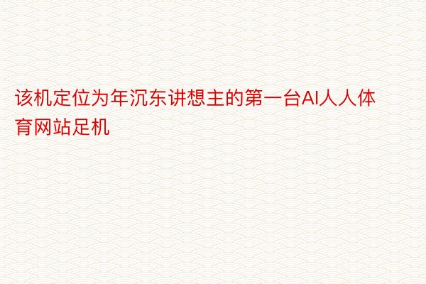 该机定位为年沉东讲想主的第一台AI人人体育网站足机