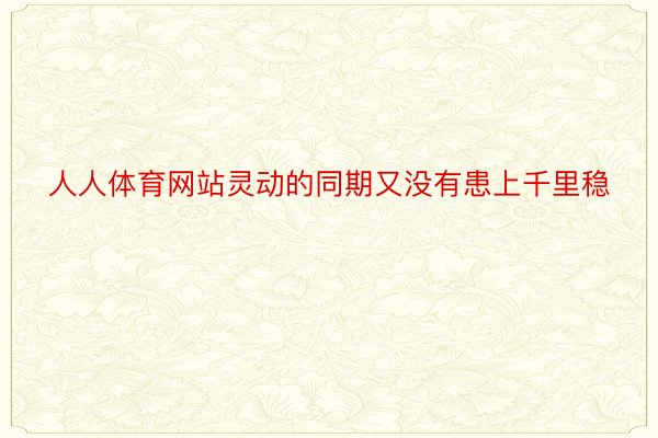 人人体育网站灵动的同期又没有患上千里稳