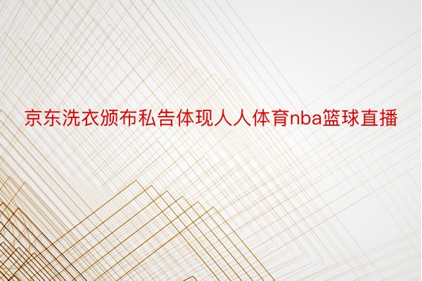 京东洗衣颁布私告体现人人体育nba篮球直播