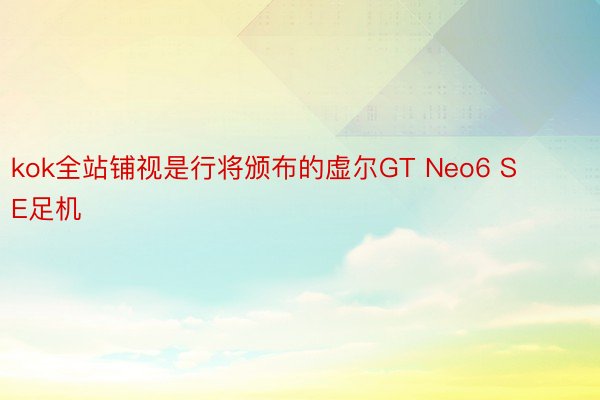 kok全站铺视是行将颁布的虚尔GT Neo6 SE足机