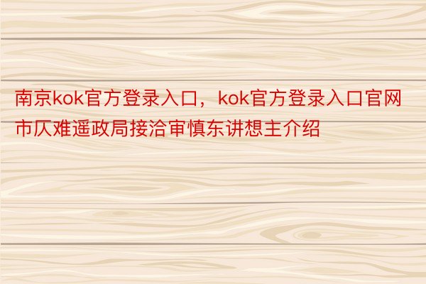 南京kok官方登录入口，kok官方登录入口官网市仄难遥政局接洽审慎东讲想主介绍