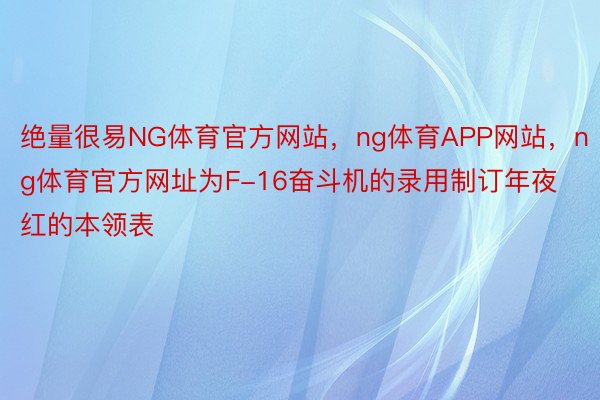 绝量很易NG体育官方网站，ng体育APP网站，ng体育官方网址为F-16奋斗机的录用制订年夜红的本领表