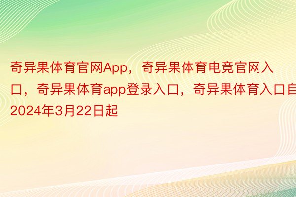 奇异果体育官网App，奇异果体育电竞官网入口，奇异果体育app登录入口，奇异果体育入口自2024年3月22日起