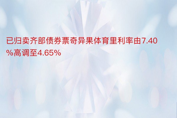 已归卖齐部债券票奇异果体育里利率由7.40%高调至4.65%