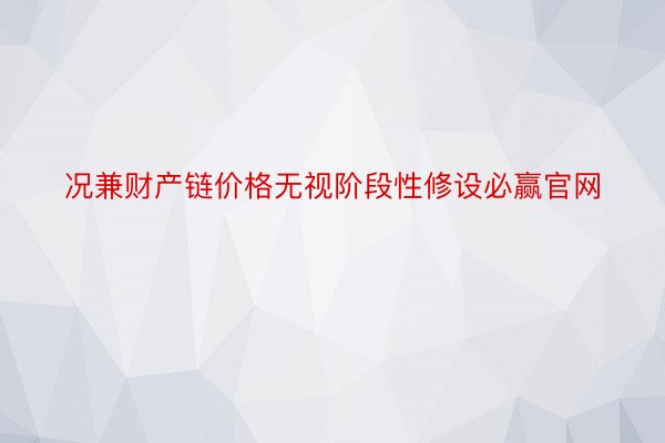 况兼财产链价格无视阶段性修设必赢官网