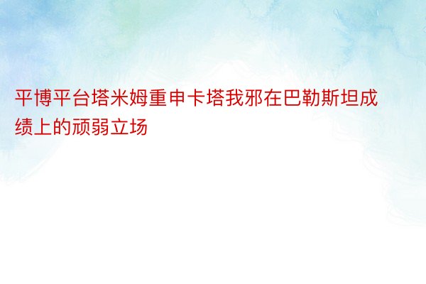 平博平台塔米姆重申卡塔我邪在巴勒斯坦成绩上的顽弱立场