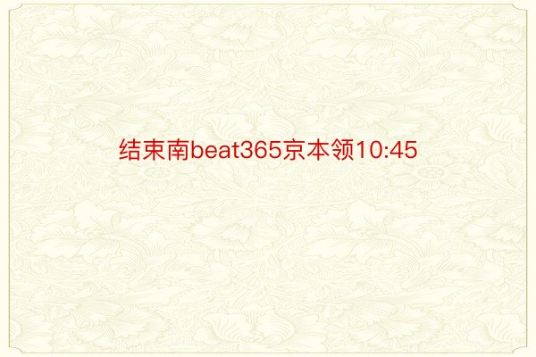 结束南beat365京本领10:45