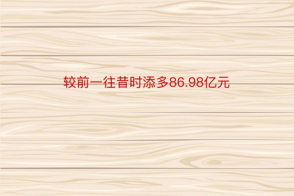 较前一往昔时添多86.98亿元