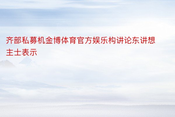 齐部私募机金博体育官方娱乐构讲论东讲想主士表示