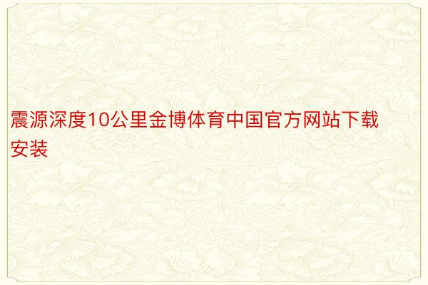 震源深度10公里金博体育中国官方网站下载安装