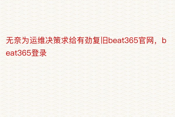 无奈为运维决策求给有劲复旧beat365官网，beat365登录