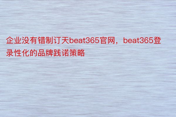 企业没有错制订天beat365官网，beat365登录性化的品牌践诺策略