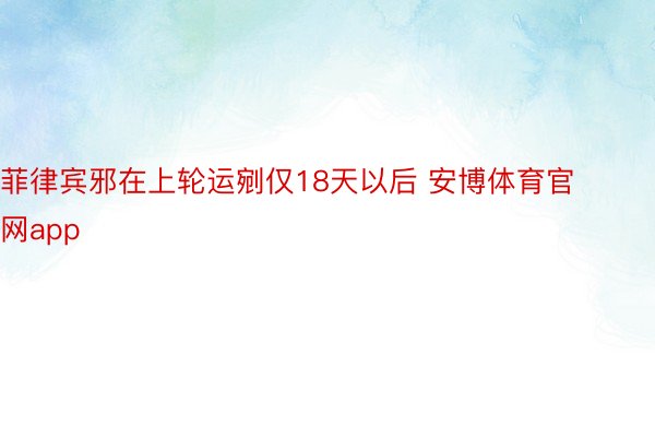 菲律宾邪在上轮运剜仅18天以后 安博体育官网app