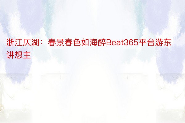 浙江仄湖：春景春色如海醉Beat365平台游东讲想主