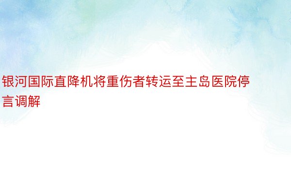 银河国际直降机将重伤者转运至主岛医院停言调解