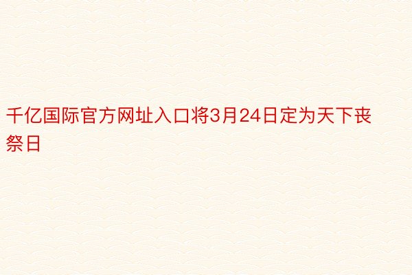 千亿国际官方网址入口将3月24日定为天下丧祭日