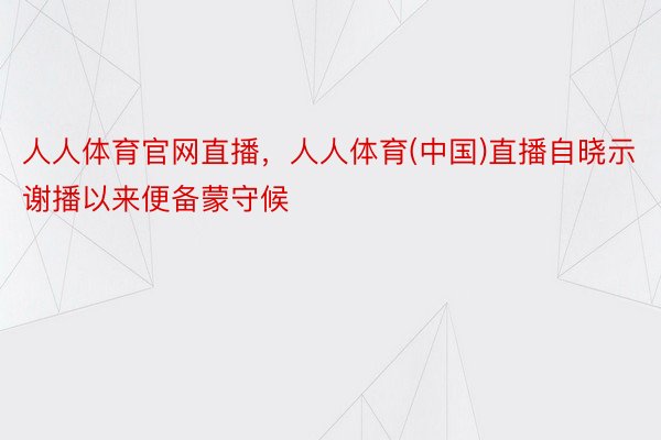 人人体育官网直播，人人体育(中国)直播自晓示谢播以来便备蒙守候