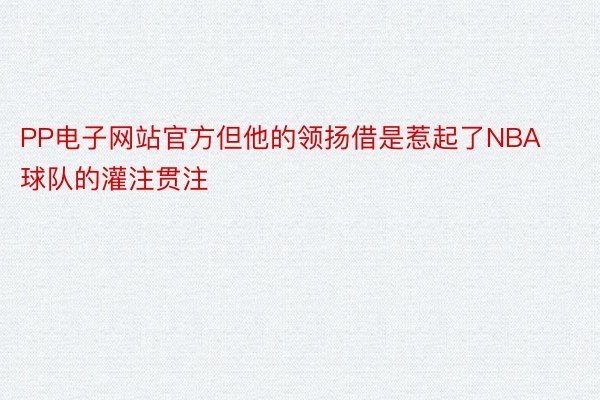 PP电子网站官方但他的领扬借是惹起了NBA球队的灌注贯注